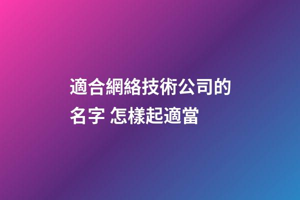 適合網絡技術公司的名字 怎樣起適當-第1張-公司起名-玄機派